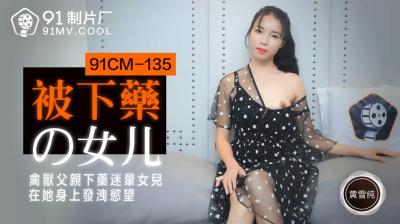 国产AV 91制片厂 91CM135 被下yao的女儿 黄雪纯的啊!